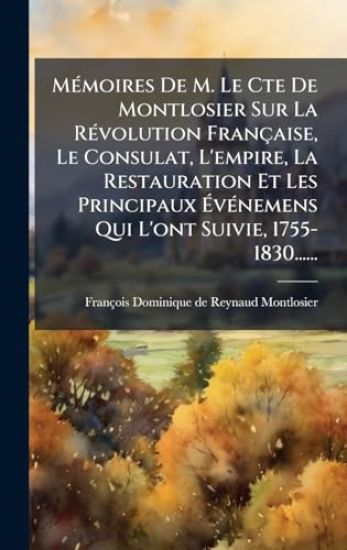 MÃ(c)moires De M. Le Cte De Montlosier Sur La RÃ(c)volution Française, Le Consulat, L'empire, La Restauration Et Les Principaux Ã?vÃ(c)nemens Qui L'ont Suivie, 1755-1830......