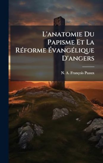 L'anatomie Du Papisme Et La RÃ(c)forme Ã?vangÃ(c)lique D'angers