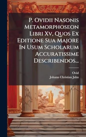 P. Ovidii Nasonis Metamorphoseon Libri Xv, Quos Ex Editione Sua Majore In Usum Scholarum Accuratissime Describendos...