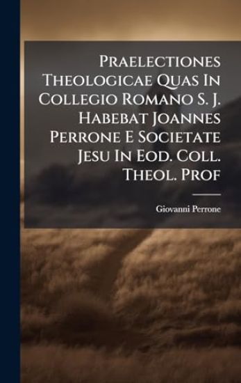 Praelectiones Theologicae Quas In Collegio Romano S. J. Habebat Joannes Perrone E Societate Jesu In Eod. Coll. Theol. Prof