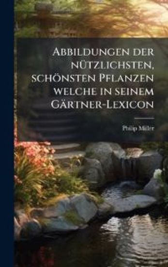 Abbildungen der nÃ1/4tzlichsten, schönsten Pflanzen welche in seinem Gärtner-Lexicon
