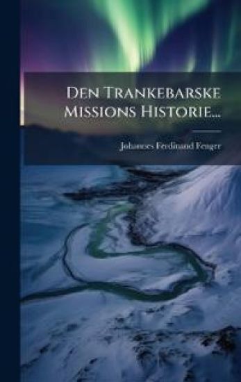 Den Trankebarske Missions Historie...