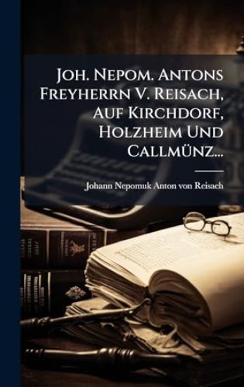 Joh. Nepom. Antons Freyherrn V. Reisach, Auf Kirchdorf, Holzheim Und CallmÃ1/4nz...