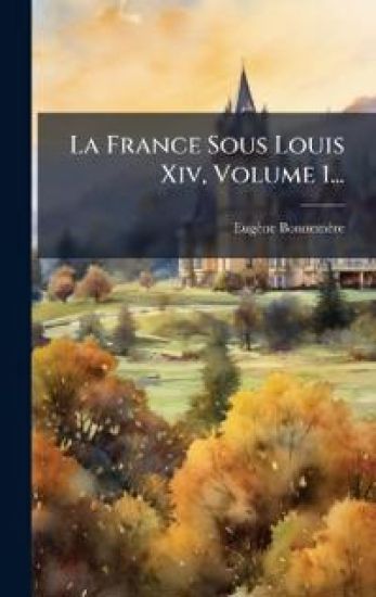 La France Sous Louis Xiv, Volume 1...