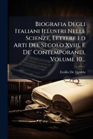 Biografia Degli Italiani Illustri Nelle Scienze, Lettere Ed Arti Del Secolo Xviii, E De' Contemporanei, Volume 10...