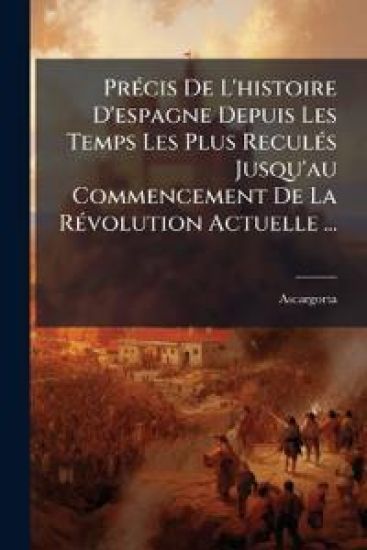 PrÃ(c)cis De L'histoire D'espagne Depuis Les Temps Les Plus ReculÃ(c)s Jusqu'au Commencement De La RÃ(c)volution Actuelle ...