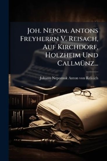 Joh. Nepom. Antons Freyherrn V. Reisach, Auf Kirchdorf, Holzheim Und CallmÃ1/4nz...