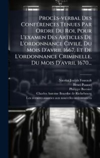 Procès-verbal Des ConfÃ(c)rences Tenues Par Ordre Du Roi, Pour L'examen Des Articles De L'ordonnance Civile, Du Mois D'avril 1667, Et De L'ordonnance Criminelle, Du Mois D'avril 1670...