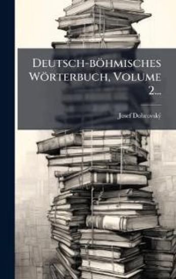 Deutsch-böhmisches Wörterbuch, Volume 2...