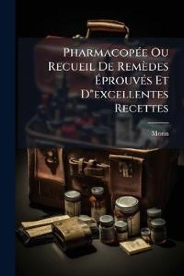 PharmacopÃ(c)e Ou Recueil De Remèdes Ã?prouvÃ(c)s Et D"excellentes Recettes