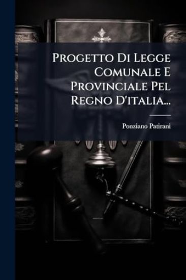 Progetto Di Legge Comunale E Provinciale Pel Regno D'italia...