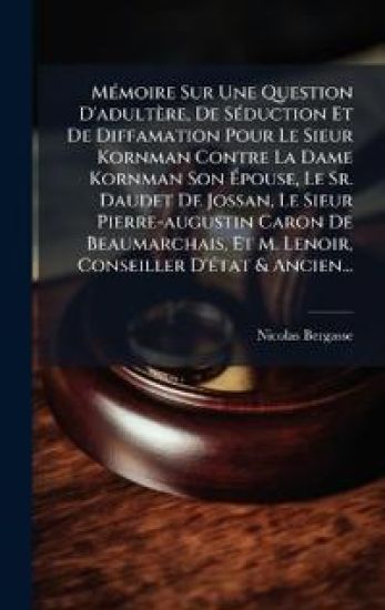 MÃ(c)moire Sur Une Question D'adultère, De SÃ(c)duction Et De Diffamation Pour Le Sieur Kornman Contre La Dame Kornman Son Ã?pouse, Le Sr. Daudet De Jossan, Le Sieur Pierre-augustin Caron De Beaumarchais, Et M. Lenoir, Conseiller D'Ã(c)tat & Ancien...