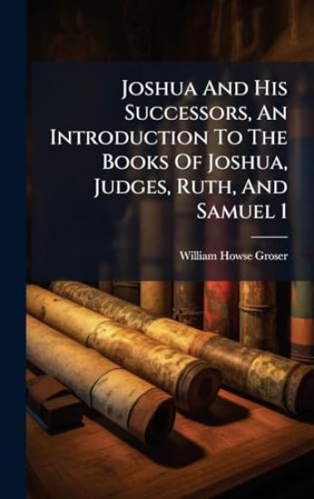 Joshua And His Successors, An Introduction To The Books Of Joshua, Judges, Ruth, And Samuel 1