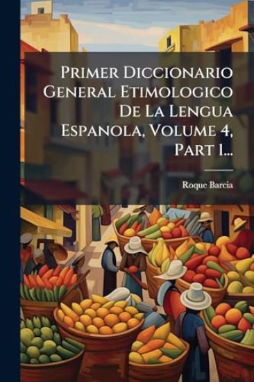 Primer Diccionario General Etimologico De La Lengua Espanola, Volume 4, Part 1...