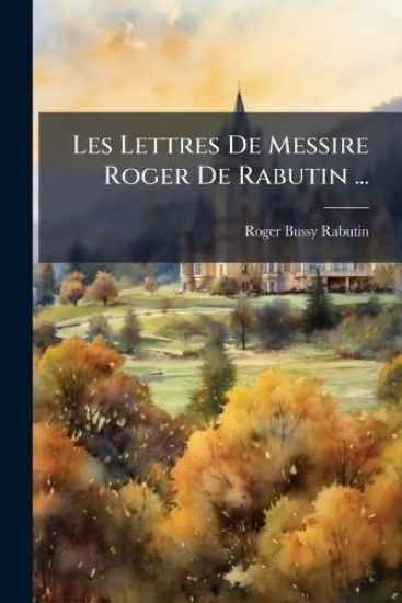 Les Lettres De Messire Roger De Rabutin ...