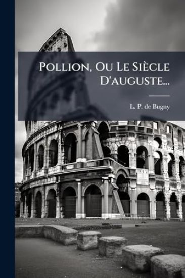 Pollion, Ou Le Siècle D'auguste...