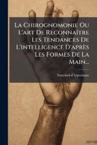 La Chirognomonie Ou L'art De ReconnaÃ(R)tre Les Tendances De L'intelligence D'après Les Formes De La Main...