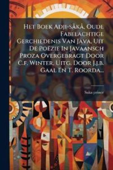 Het Boek Adji-sÃ kÃ, Oude Fabelachtige Gerchiedenis Van Java, Uit De Poëzie In Javaansch Proza Overgebragt Door C.f. Winter, Uitg. Door J.j.b. Gaal En T. Roorda...