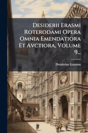 Desiderii Erasmi Roterodami Opera Omnia Emendatiora Et Avctiora, Volume 9...