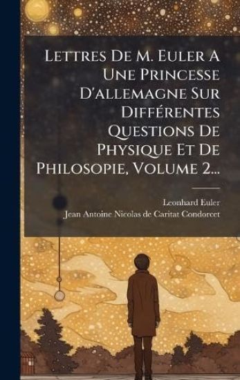 Lettres De M. Euler A Une Princesse D'allemagne Sur DiffÃ(c)rentes Questions De Physique Et De Philosopie, Volume 2...