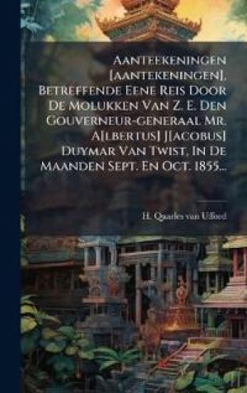 Aanteekeningen [aantekeningen], Betreffende Eene Reis Door De Molukken Van Z. E. Den Gouverneur-generaal Mr. A[lbertus] J[acobus] Duymar Van Twist, In De Maanden Sept. En Oct. 1855...