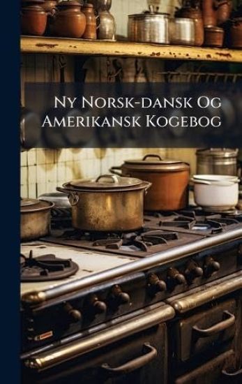 Ny Norsk-dansk Og Amerikansk Kogebog