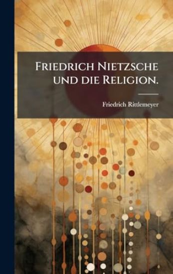 Friedrich Nietzsche und die Religion.