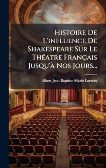 Histoire De L'influence De Shakespeare Sur Le ThÃ(c)atre Français Jusqu'Ã Nos Jours...