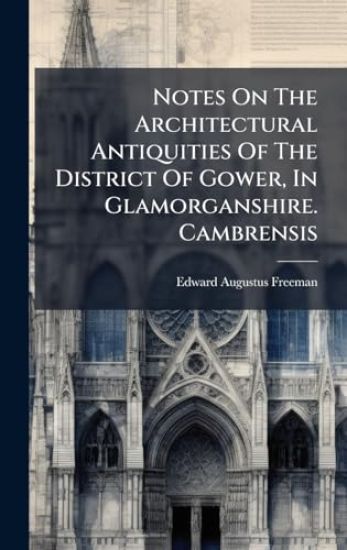 Notes On The Architectural Antiquities Of The District Of Gower, In Glamorganshire. Cambrensis
