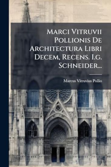 Marci Vitruvii Pollionis De Architectura Libri Decem, Recens. I.g. Schneider...