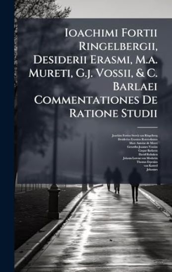 Ioachimi Fortii Ringelbergii, Desiderii Erasmi, M.a. Mureti, G.j. Vossii, & C. Barlaei Commentationes De Ratione Studii