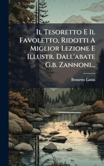 Il Tesoretto E Il Favoletto, Ridotti A Miglior Lezione E Illustr. Dall'abate G.b. Zannoni...