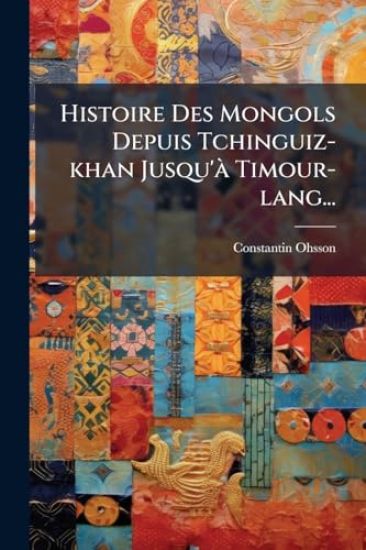 Histoire Des Mongols Depuis Tchinguiz-khan Jusqu'Ã Timour-lang...