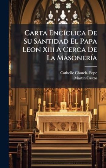 Carta EncÃ-clica De Su Santidad El Papa Leon Xiii A Cerca De La MasonerÃ-a