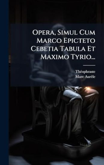 Opera, Simul Cum Marco Epicteto Cebetia Tabula Et Maximo Tyrio...