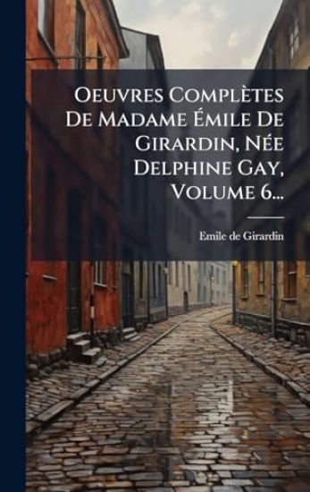 Oeuvres Complètes De Madame Ãmile De Girardin, NÃ(c)e Delphine Gay, Volume 6...