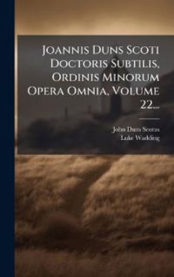 Joannis Duns Scoti Doctoris Subtilis, Ordinis Minorum Opera Omnia, Volume 22...