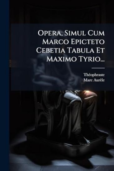 Opera, Simul Cum Marco Epicteto Cebetia Tabula Et Maximo Tyrio...