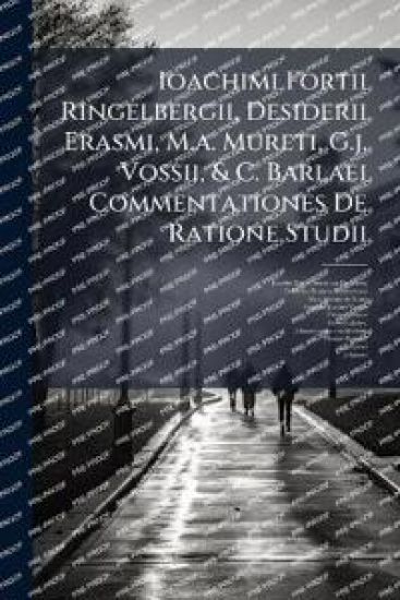 Ioachimi Fortii Ringelbergii, Desiderii Erasmi, M.a. Mureti, G.j. Vossii, & C. Barlaei Commentationes De Ratione Studii