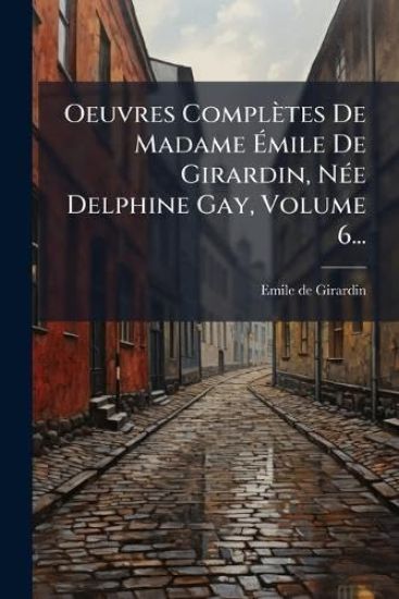 Oeuvres Complètes De Madame Ã?mile De Girardin, NÃ(c)e Delphine Gay, Volume 6...