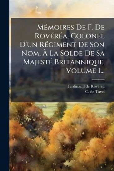 MÃ(c)moires De F. De RovÃ(c)rÃ(c)a, Colonel D'un RÃ(c)giment De Son Nom, Ã? La Solde De Sa MajestÃ(c) Britannique, Volume 1...