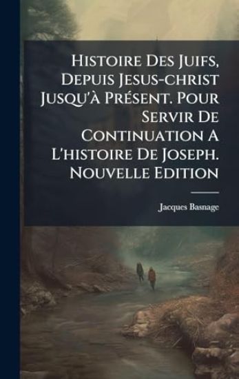 Histoire Des Juifs, Depuis Jesus-christ Jusqu'Ã PrÃ(c)sent. Pour Servir De Continuation A L'histoire De Joseph. Nouvelle Edition