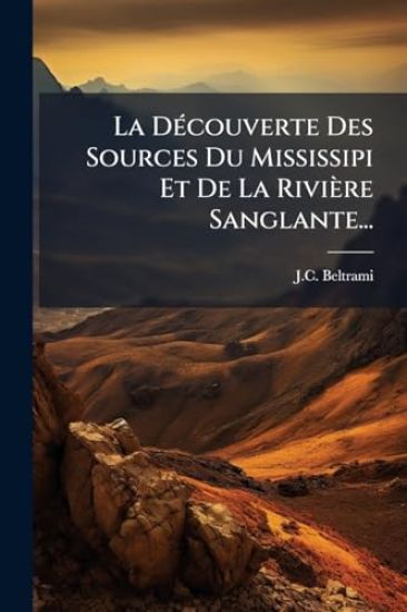 La DÃ(c)couverte Des Sources Du Mississipi Et De La Rivière Sanglante...