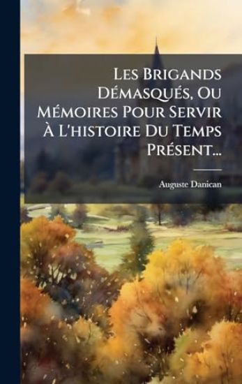 Les Brigands DÃ(c)masquÃ(c)s, Ou MÃ(c)moires Pour Servir Ã? L'histoire Du Temps PrÃ(c)sent...