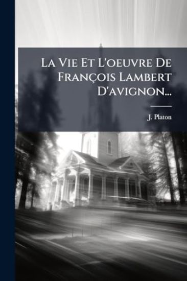 La Vie Et L'oeuvre De François Lambert D'avignon...