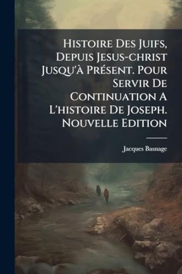Histoire Des Juifs, Depuis Jesus-christ Jusqu'Ã PrÃ(c)sent. Pour Servir De Continuation A L'histoire De Joseph. Nouvelle Edition