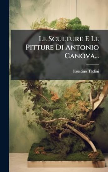 Le Sculture E Le Pitture Di Antonio Canova...