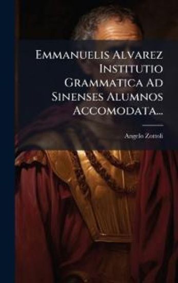 Emmanuelis Alvarez Institutio Grammatica Ad Sinenses Alumnos Accomodata...