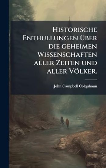 Historische Enthullungen Ã1/4ber die geheimen Wissenschaften aller Zeiten und aller Völker.