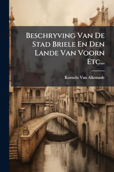 Beschryving Van De Stad Briele En Den Lande Van Voorn Etc...